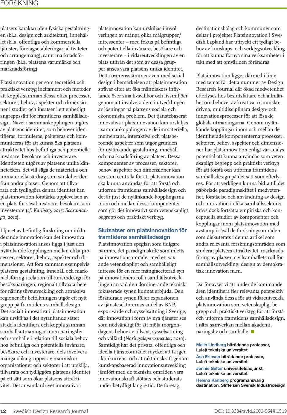 Platsinnovation ger som teoretiskt och praktiskt verktyg incitament och metoder att koppla samman dessa olika processer, sektorer, behov, aspekter och dimensioner i studier och insatser i ett