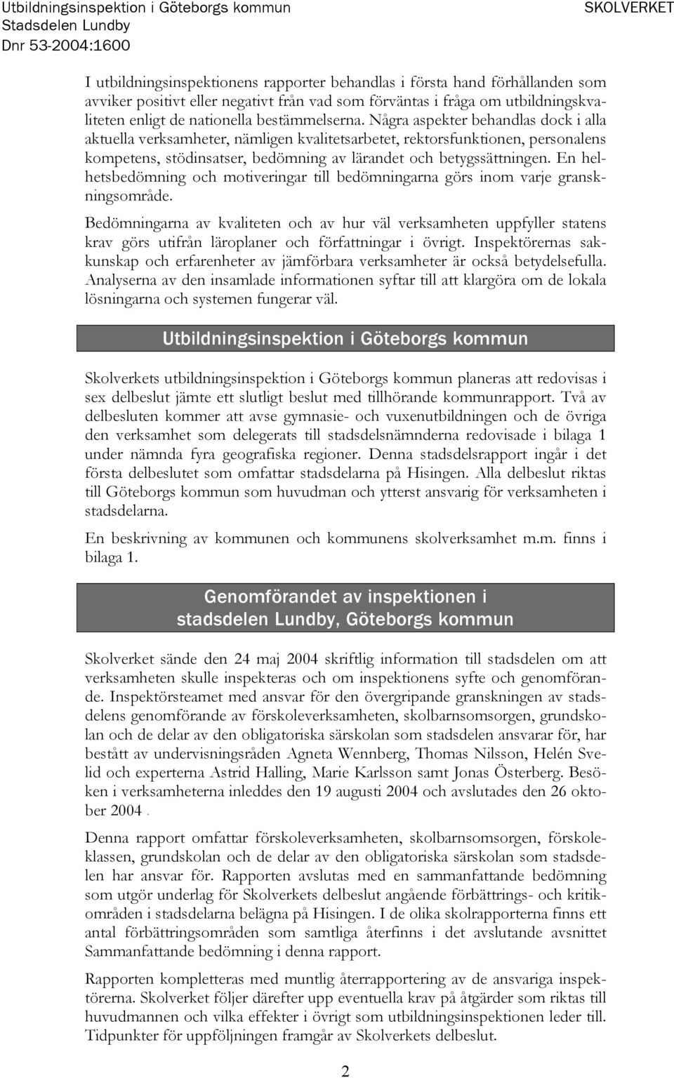 Några aspekter behandlas dock i alla aktuella verksamheter, nämligen kvalitetsarbetet, rektorsfunktionen, personalens kompetens, stödinsatser, bedömning av lärandet och betygssättningen.