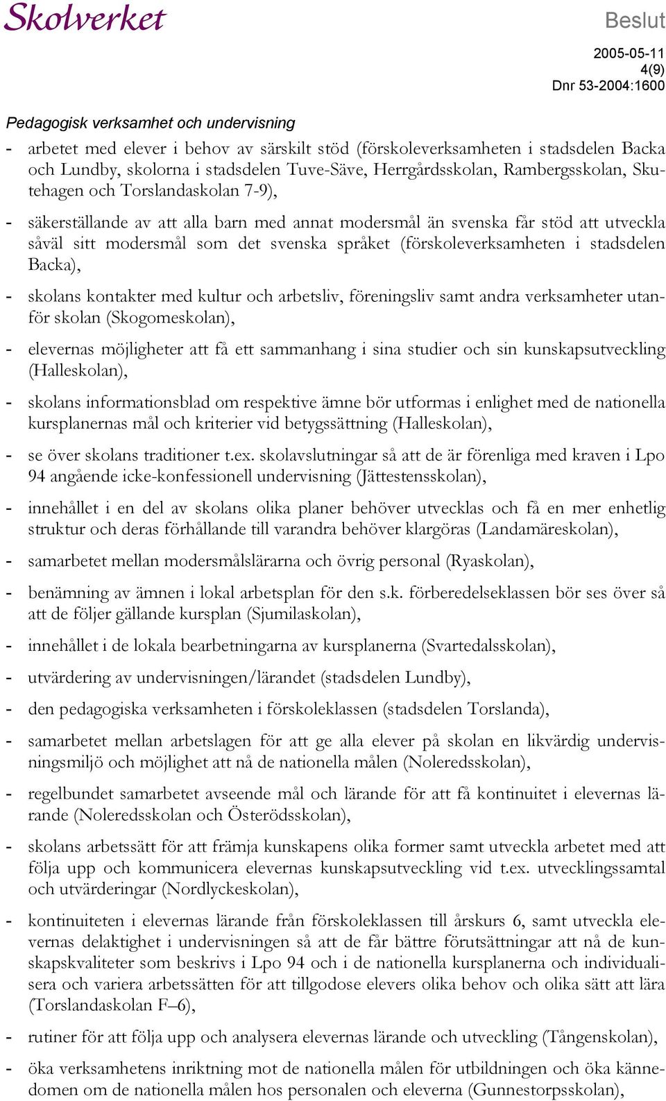 språket (förskoleverksamheten i stadsdelen Backa), - skolans kontakter med kultur och arbetsliv, föreningsliv samt andra verksamheter utanför skolan (Skogomeskolan), - elevernas möjligheter att få