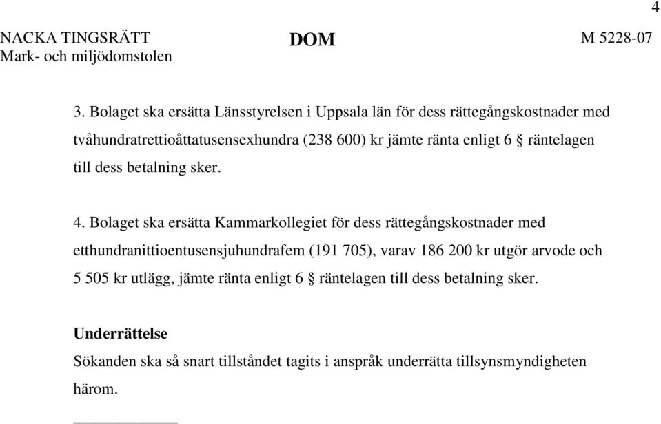 Bolaget ska ersätta Kammarkollegiet för dess rättegångskostnader med etthundranittioentusensjuhundrafem (191 705), varav 186 200