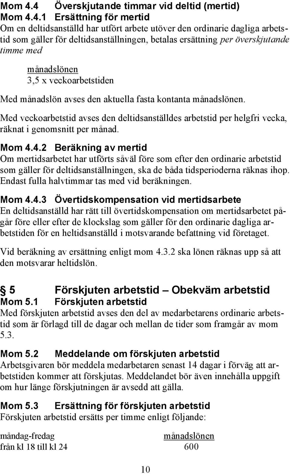 1 Ersättning för mertid Om en deltidsanställd har utfört arbete utöver den ordinarie dagliga arbetstid som gäller för deltidsanställningen, betalas ersättning per överskjutande timme med månadslönen