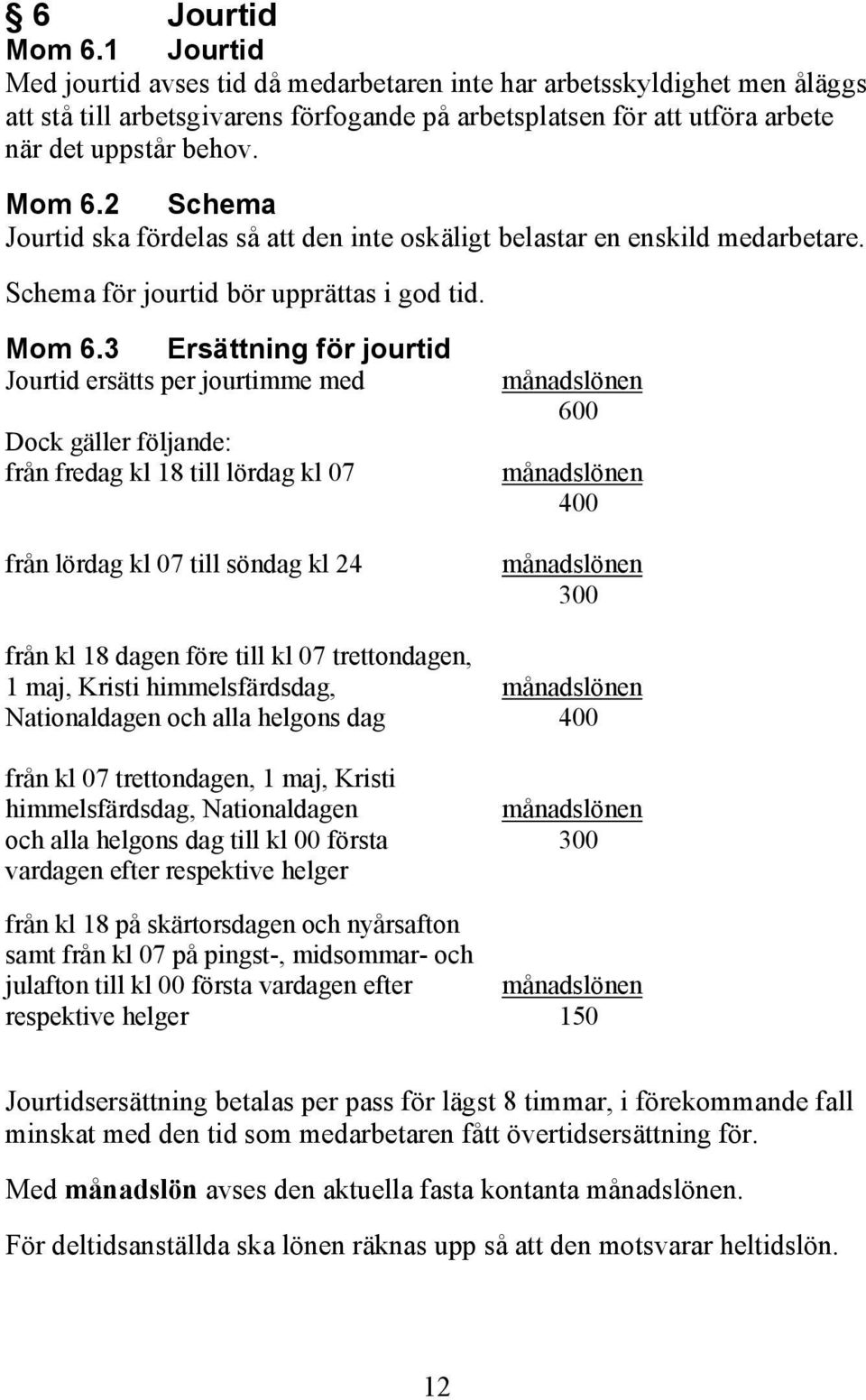 2 Schema Jourtid ska fördelas så att den inte oskäligt belastar en enskild medarbetare. Schema för jourtid bör upprättas i god tid. Mom 6.