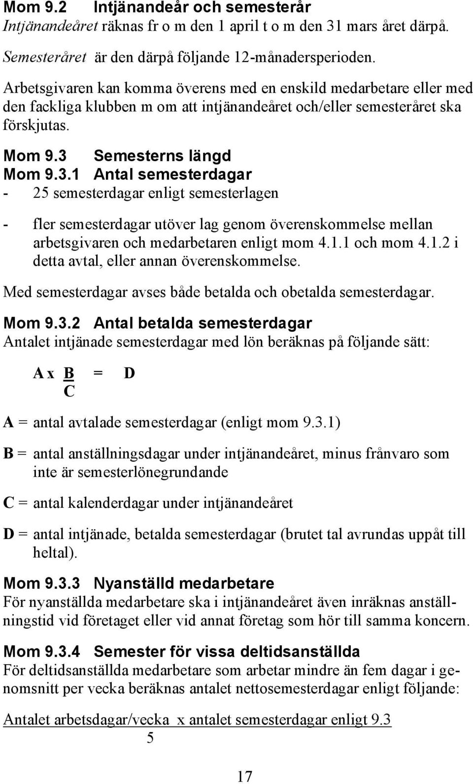 Semesterns längd Mom 9.3.1 Antal semesterdagar - 25 semesterdagar enligt semesterlagen - fler semesterdagar utöver lag genom överenskommelse mellan arbetsgivaren och medarbetaren enligt mom 4.1.1 och mom 4.