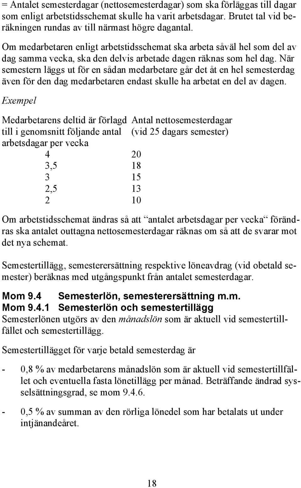 När semestern läggs ut för en sådan medarbetare går det åt en hel semesterdag även för den dag medarbetaren endast skulle ha arbetat en del av dagen.