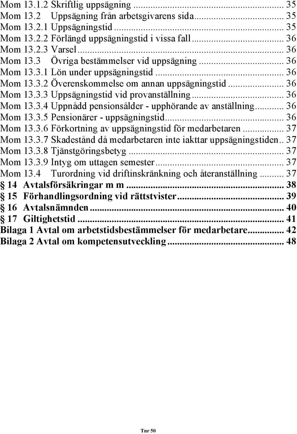 .. 36 Mom 13.3.4 Uppnådd pensionsålder - upphörande av anställning... 36 Mom 13.3.5 Pensionärer - uppsägningstid... 36 Mom 13.3.6 Förkortning av uppsägningstid för medarbetaren... 37 Mom 13.3.7 Skadestånd då medarbetaren inte iakttar uppsägningstiden.