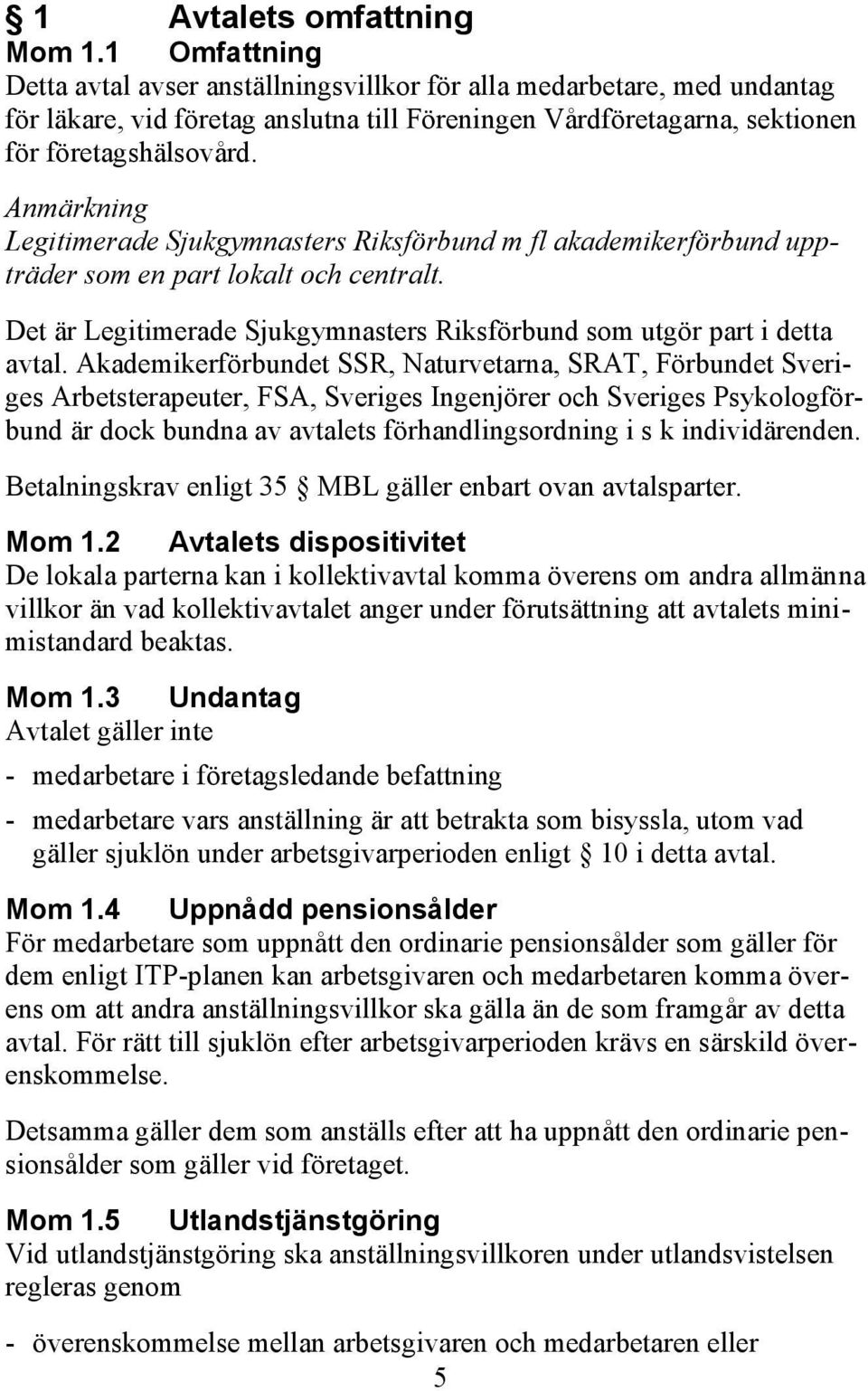 Anmärkning Legitimerade Sjukgymnasters Riksförbund m fl akademikerförbund uppträder som en part lokalt och centralt. Det är Legitimerade Sjukgymnasters Riksförbund som utgör part i detta avtal.