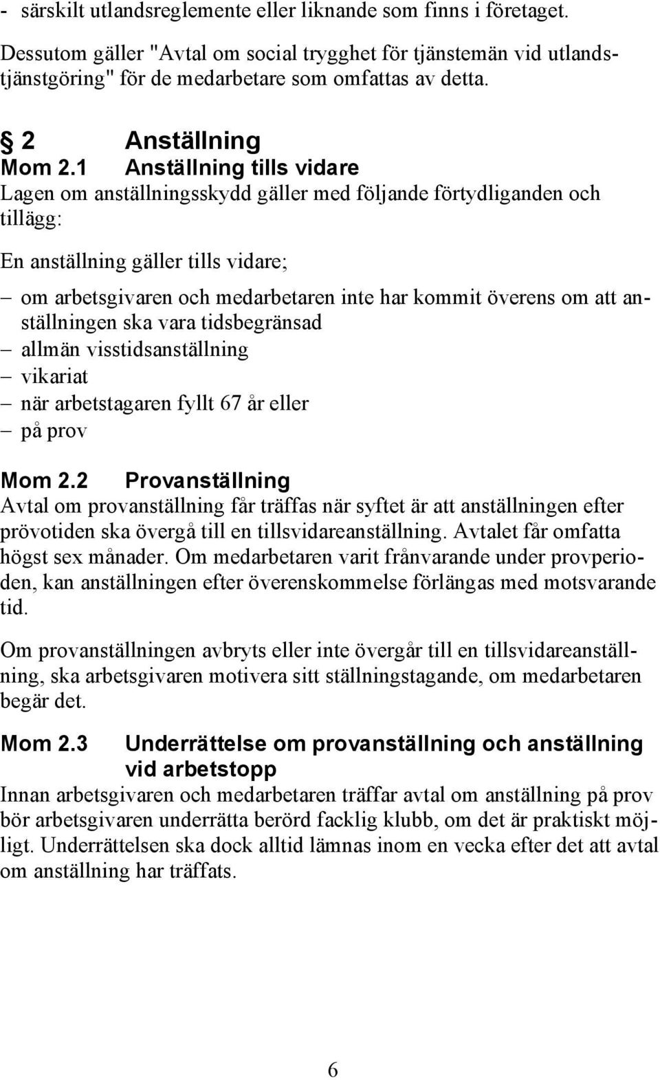 1 Anställning tills vidare Lagen om anställningsskydd gäller med följande förtydliganden och tillägg: En anställning gäller tills vidare; om arbetsgivaren och medarbetaren inte har kommit överens om