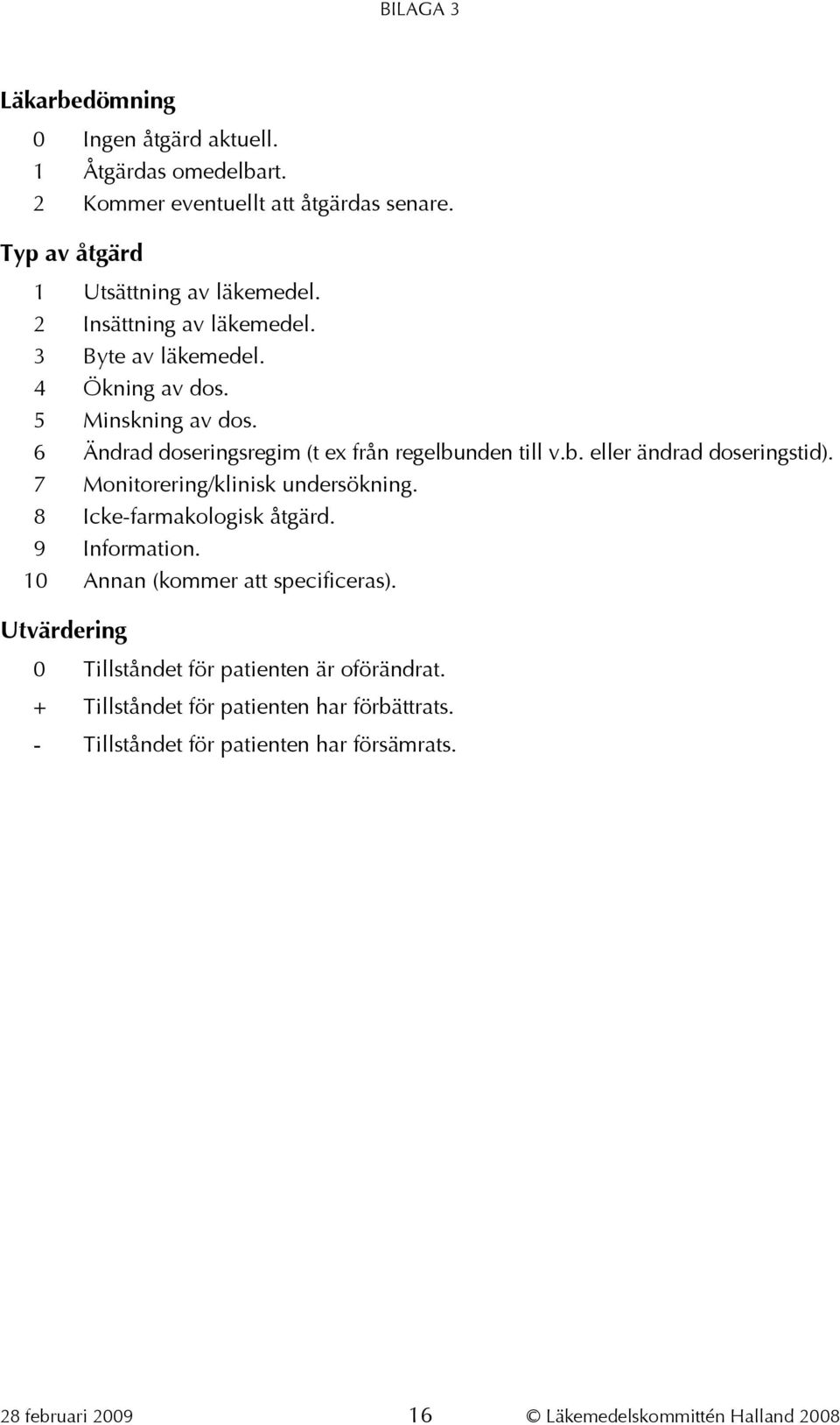 7 Monitorering/klinisk undersökning. 8 Icke-farmakologisk åtgärd. 9 Information. 10 Annan (kommer att specificeras).