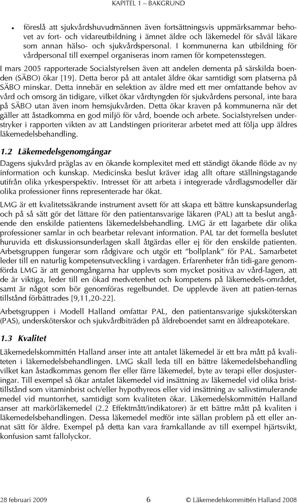 I mars 2005 rapporterade Socialstyrelsen även att andelen dementa på särskilda boenden (SÄBO) ökar [19]. Detta beror på att antalet äldre ökar samtidigt som platserna på SÄBO minskar.