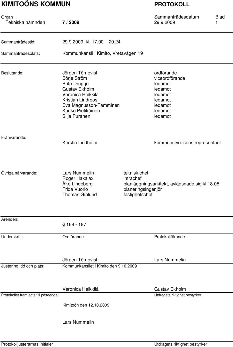 Kristian Lindroos ledamot Eva Magnusson-Tamminen ledamot Kauko Pietikäinen ledamot Silja Puranen ledamot Frånvarande: Kerstin Lindholm kommunstyrelsens representant Övriga närvarande: Lars Nummelin