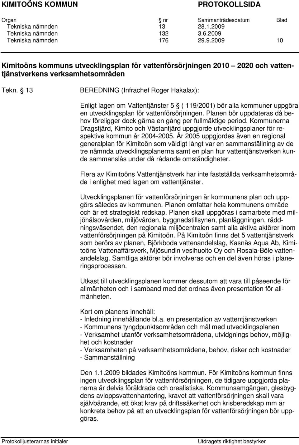 Planen bör uppdateras då behov föreligger dock gärna en gång per fullmäktige period. Kommunerna Dragsfjärd, Kimito och Västanfjärd uppgjorde utvecklingsplaner för respektive kommun år 2004-2005.