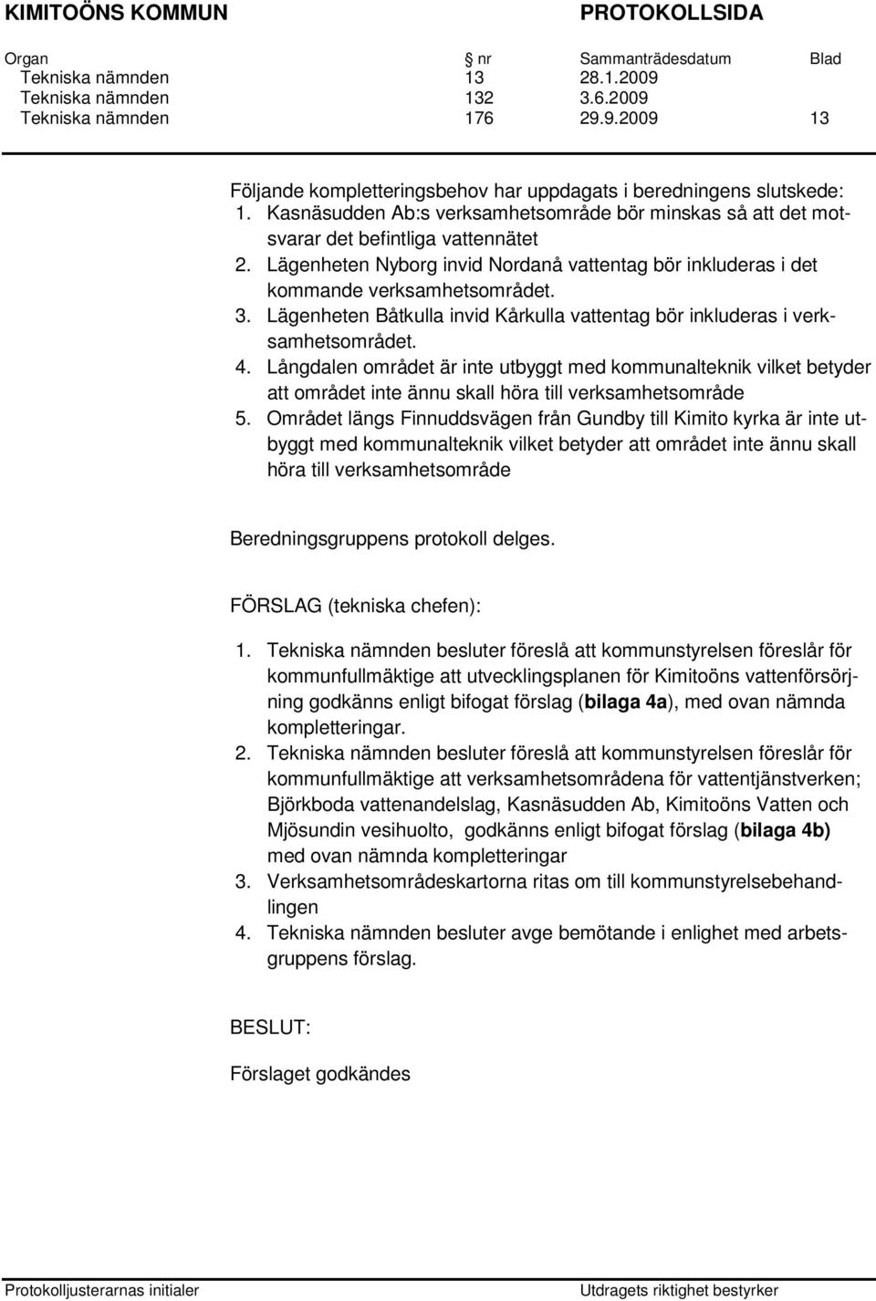 Lägenheten Båtkulla invid Kårkulla vattentag bör inkluderas i verksamhetsområdet. 4.