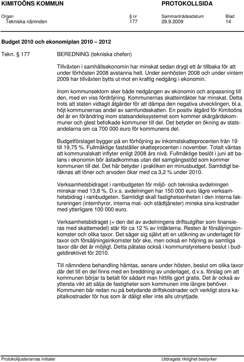 Under senhösten 2008 och under vintern 2009 har tillväxten bytts ut mot en kraftig nedgång i ekonomin.