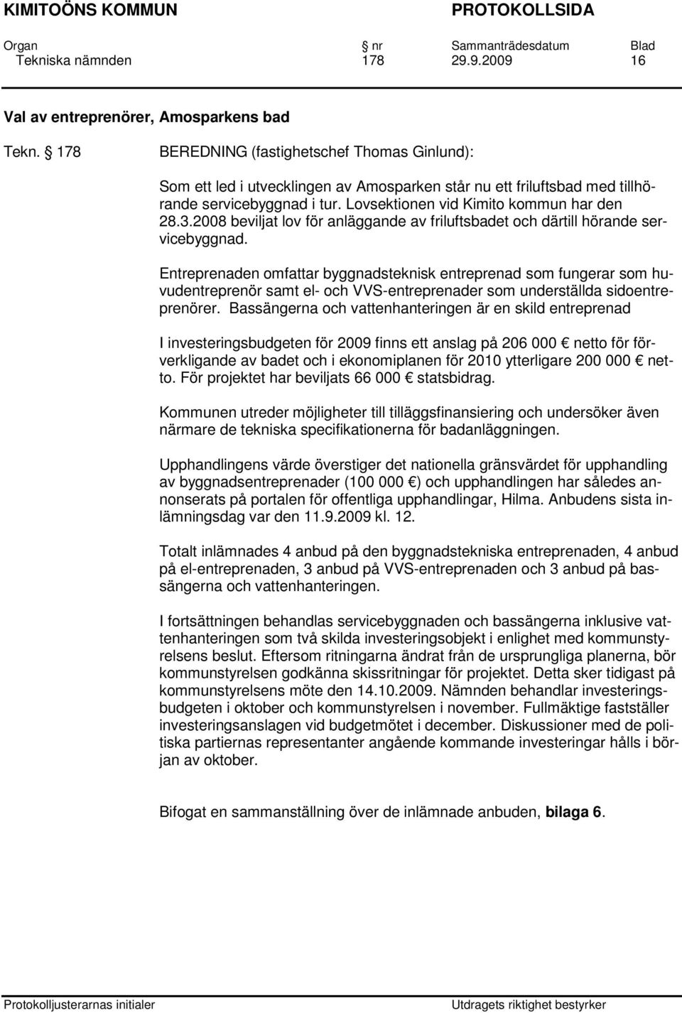 2008 beviljat lov för anläggande av friluftsbadet och därtill hörande servicebyggnad.