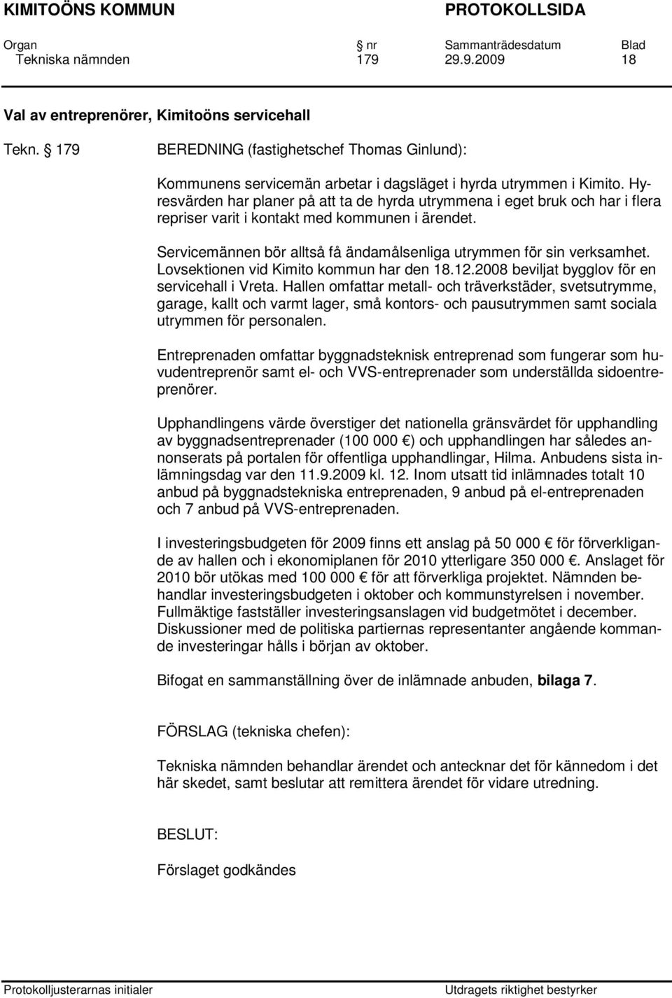 Lovsektionen vid Kimito kommun har den 18.12.2008 beviljat bygglov för en servicehall i Vreta.
