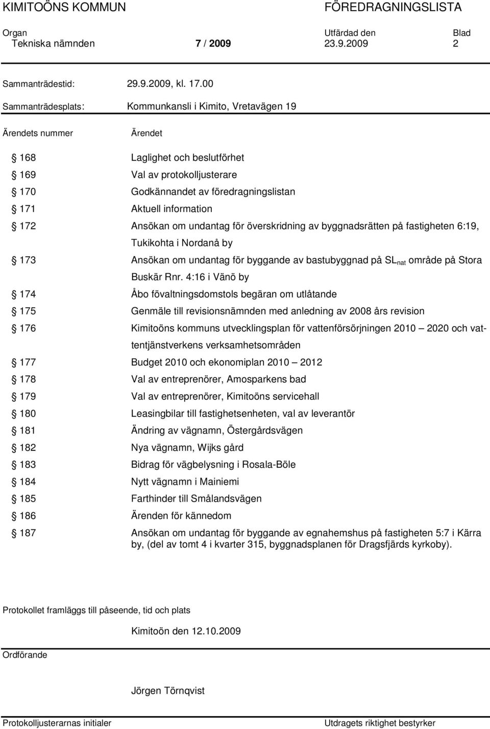 information 172 Ansökan om undantag för överskridning av byggnadsrätten på fastigheten 6:19, Tukikohta i Nordanå by 173 Ansökan om undantag för byggande av bastubyggnad på SL nat område på Stora