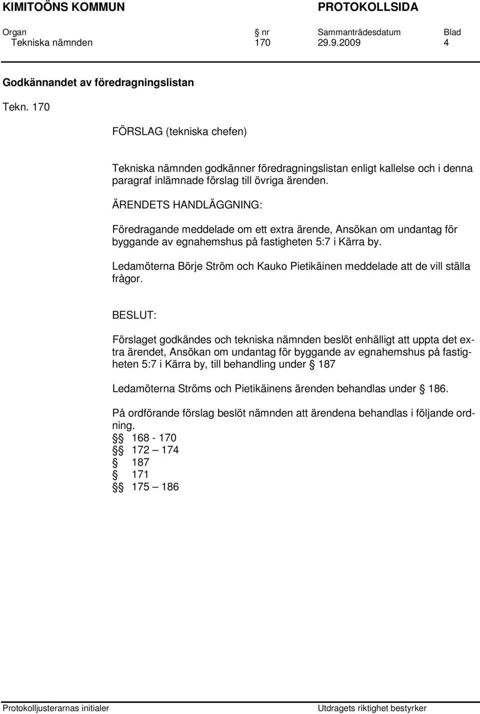 ÄRENDETS HANDLÄGGNING: Föredragande meddelade om ett extra ärende, Ansökan om undantag för byggande av egnahemshus på fastigheten 5:7 i Kärra by.