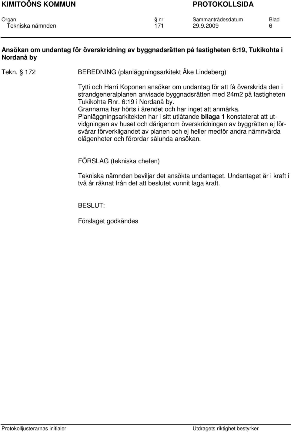 Tukikohta Rnr. 6:19 i Nordanå by. Grannarna har hörts i ärendet och har inget att anmärka.
