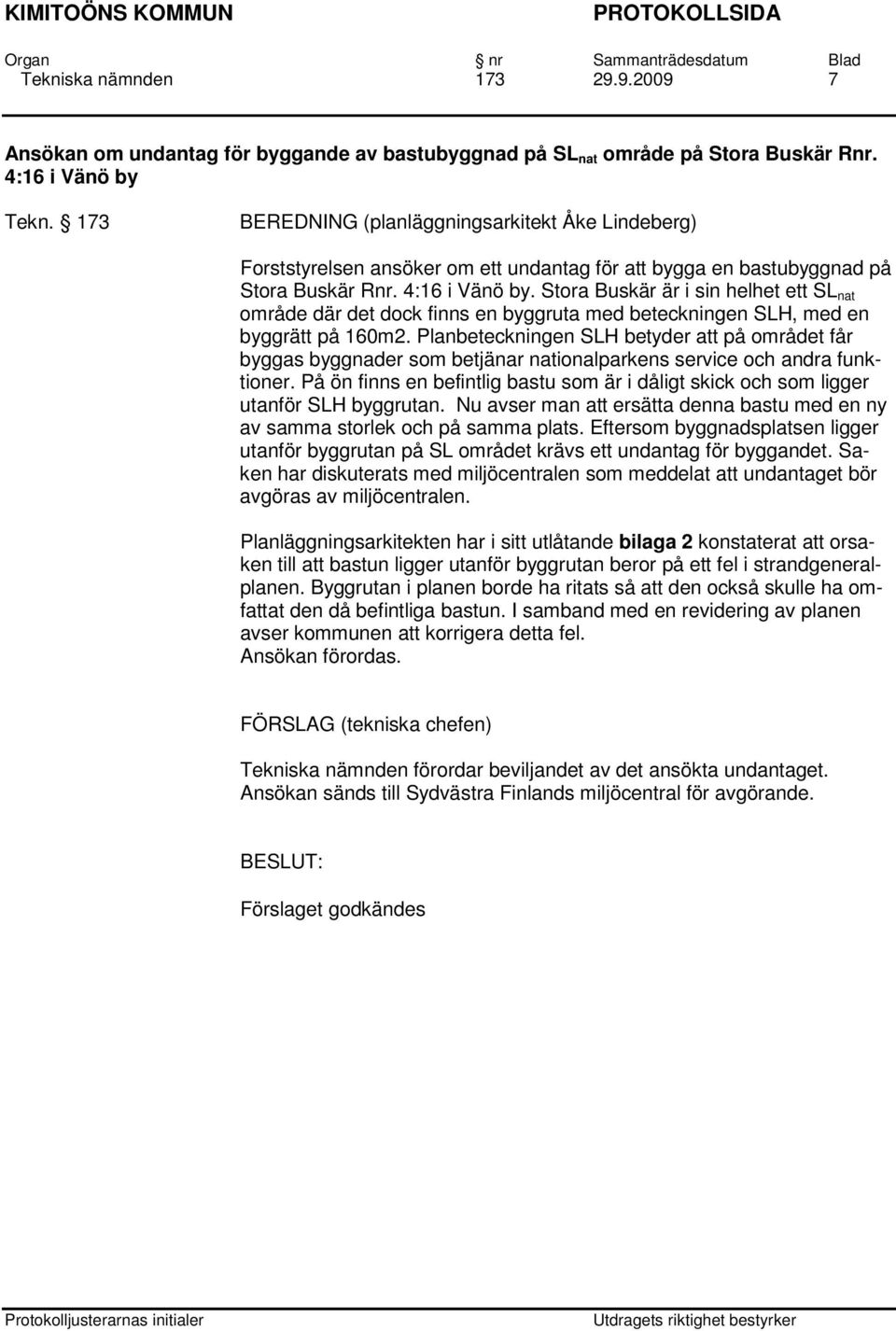 Stora Buskär är i sin helhet ett SL nat område där det dock finns en byggruta med beteckningen SLH, med en byggrätt på 160m2.