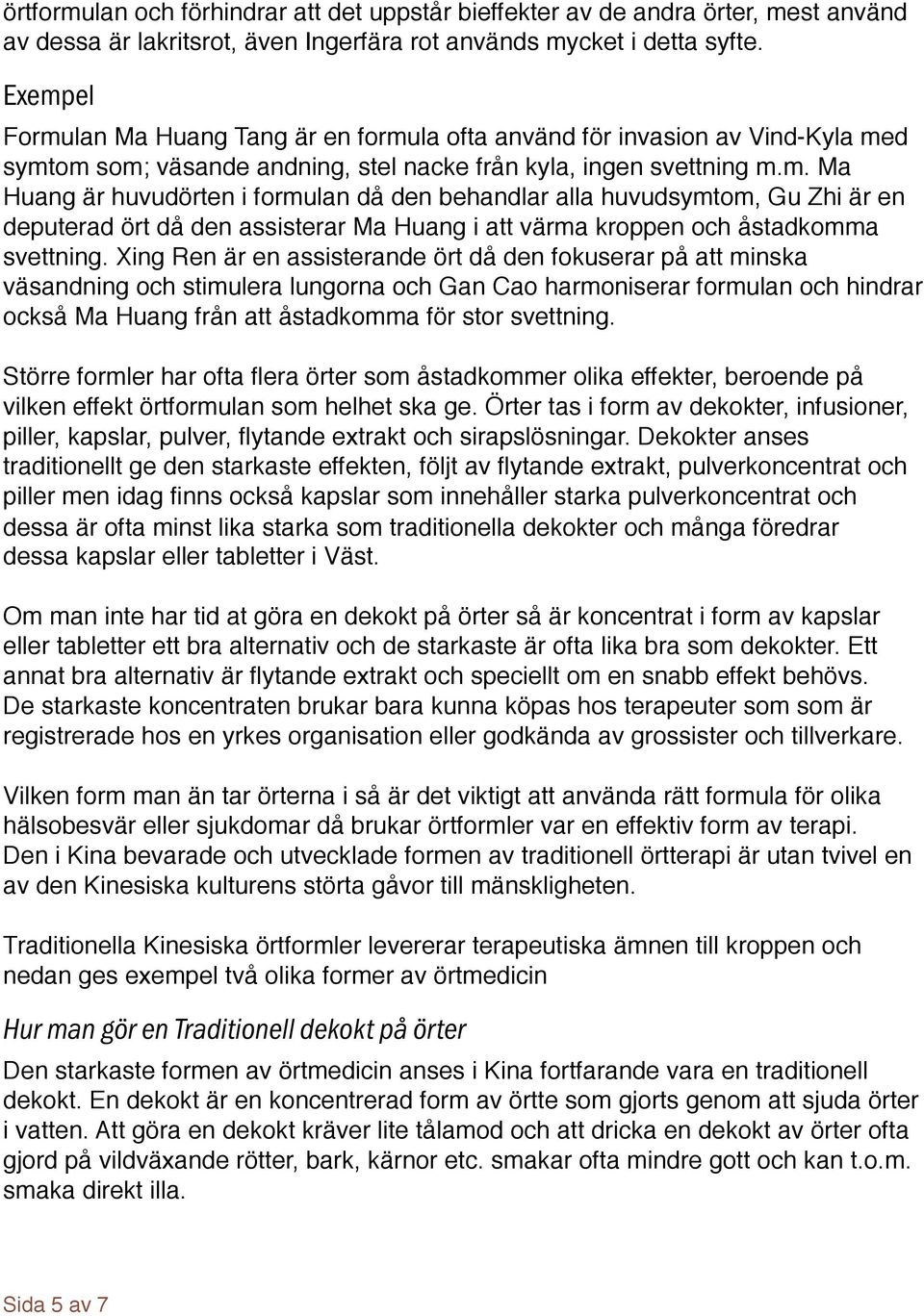 Xing Ren är en assisterande ört då den fokuserar på att minska väsandning och stimulera lungorna och Gan Cao harmoniserar formulan och hindrar också Ma Huang från att åstadkomma för stor svettning.