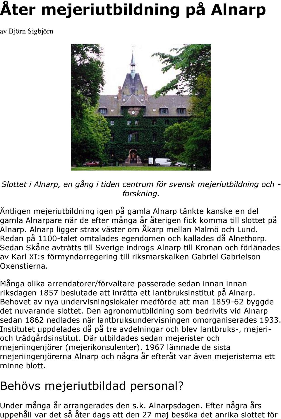 Alnarp ligger strax väster om Åkarp mellan Malmö och Lund. Redan på 1100-talet omtalades egendomen och kallades då Alnethorp.