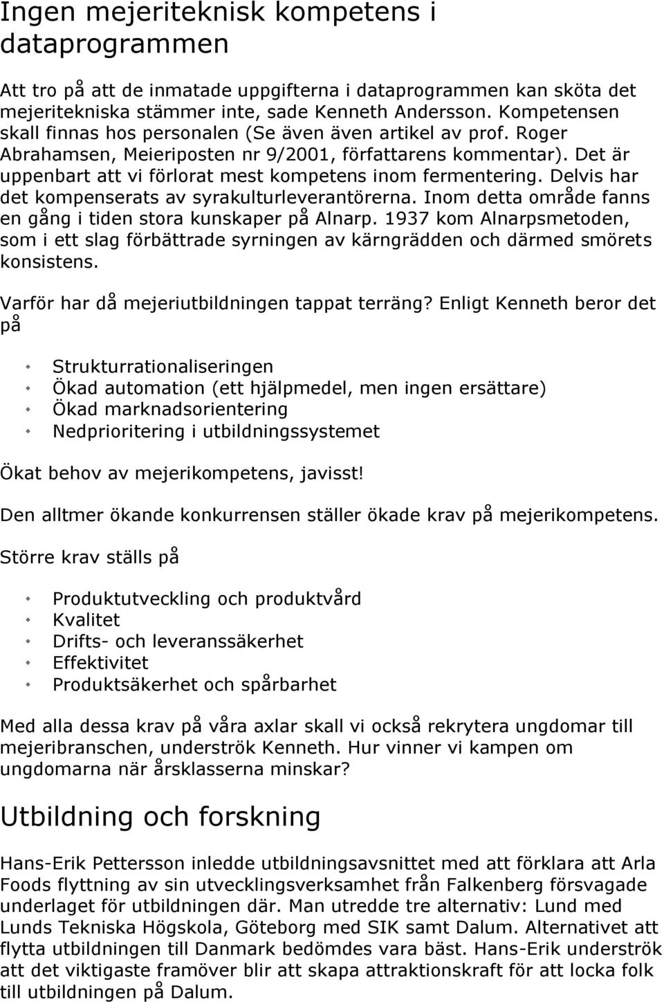 Det är uppenbart att vi förlorat mest kompetens inom fermentering. Delvis har det kompenserats av syrakulturleverantörerna. Inom detta område fanns en gång i tiden stora kunskaper på Alnarp.