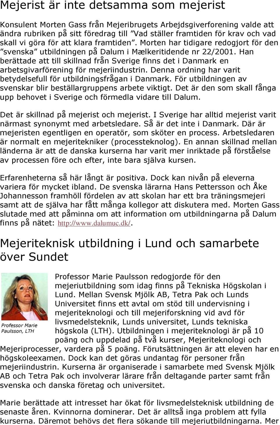 Han berättade att till skillnad från Sverige finns det i Danmark en arbetsgivarförening för mejeriindustrin. Denna ordning har varit betydelsefull för utbildningsfrågan i Danmark.