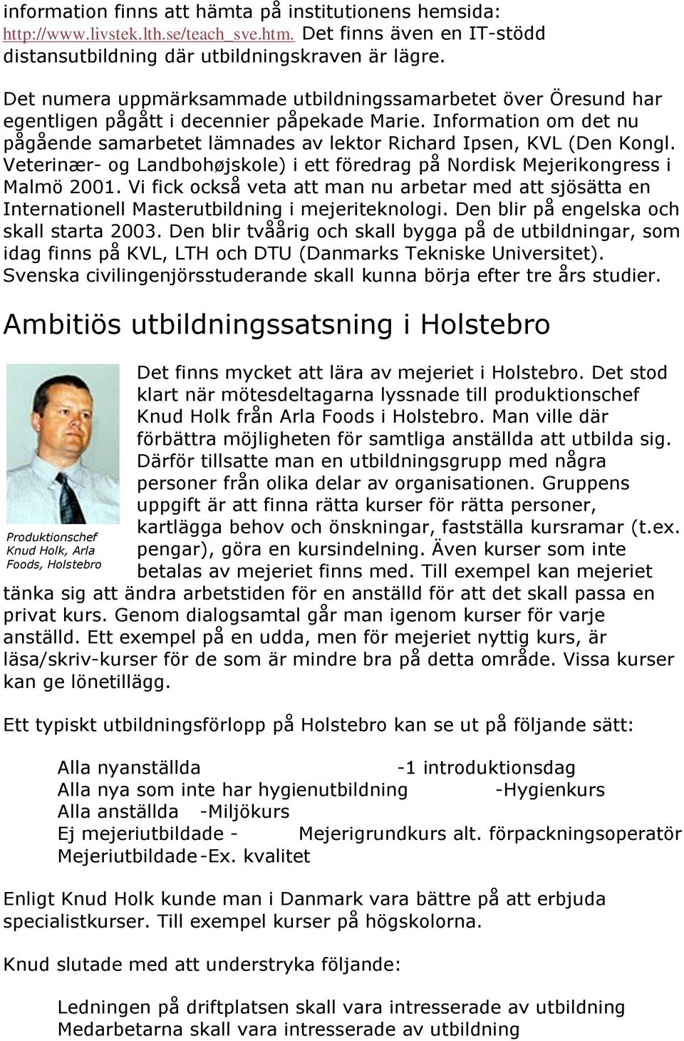 Information om det nu pågående samarbetet lämnades av lektor Richard Ipsen, KVL (Den Kongl. Veterinær- og Landbohøjskole) i ett föredrag på Nordisk Mejerikongress i Malmö 2001.