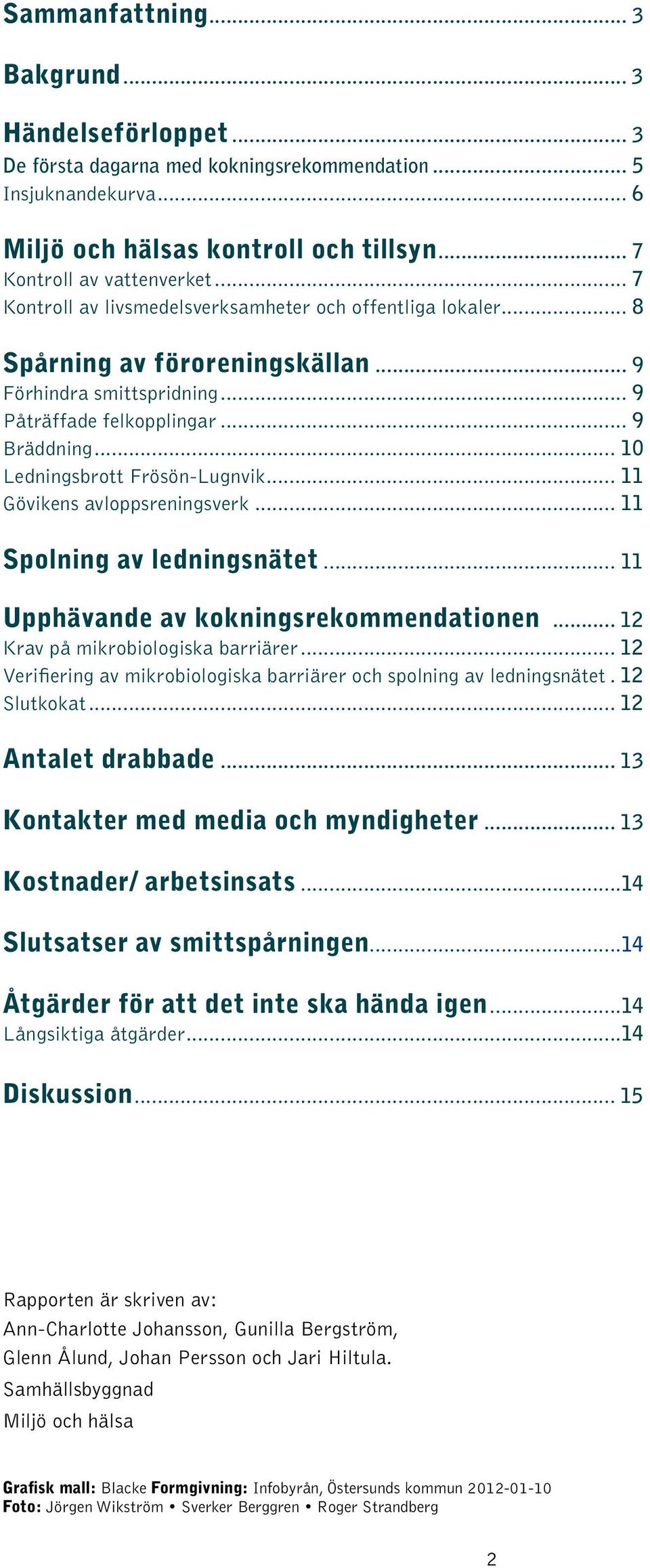 .. 10 Ledningsbrott Frösön-Lugnvik... 11 Gövikens avloppsreningsverk... 11 Spolning av ledningsnätet... 11 Upphävande av kokningsrekommendationen... 12 Krav på mikrobiologiska barriärer.