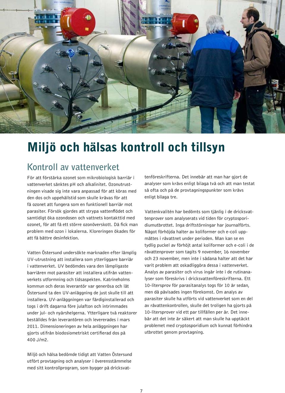 Försök gjordes att strypa vattenflödet och samtidigt öka ozondosen och vattnets kontakttid med ozonet, för att få ett större ozonöverskott. Då fick man problem med ozon i lokalerna.