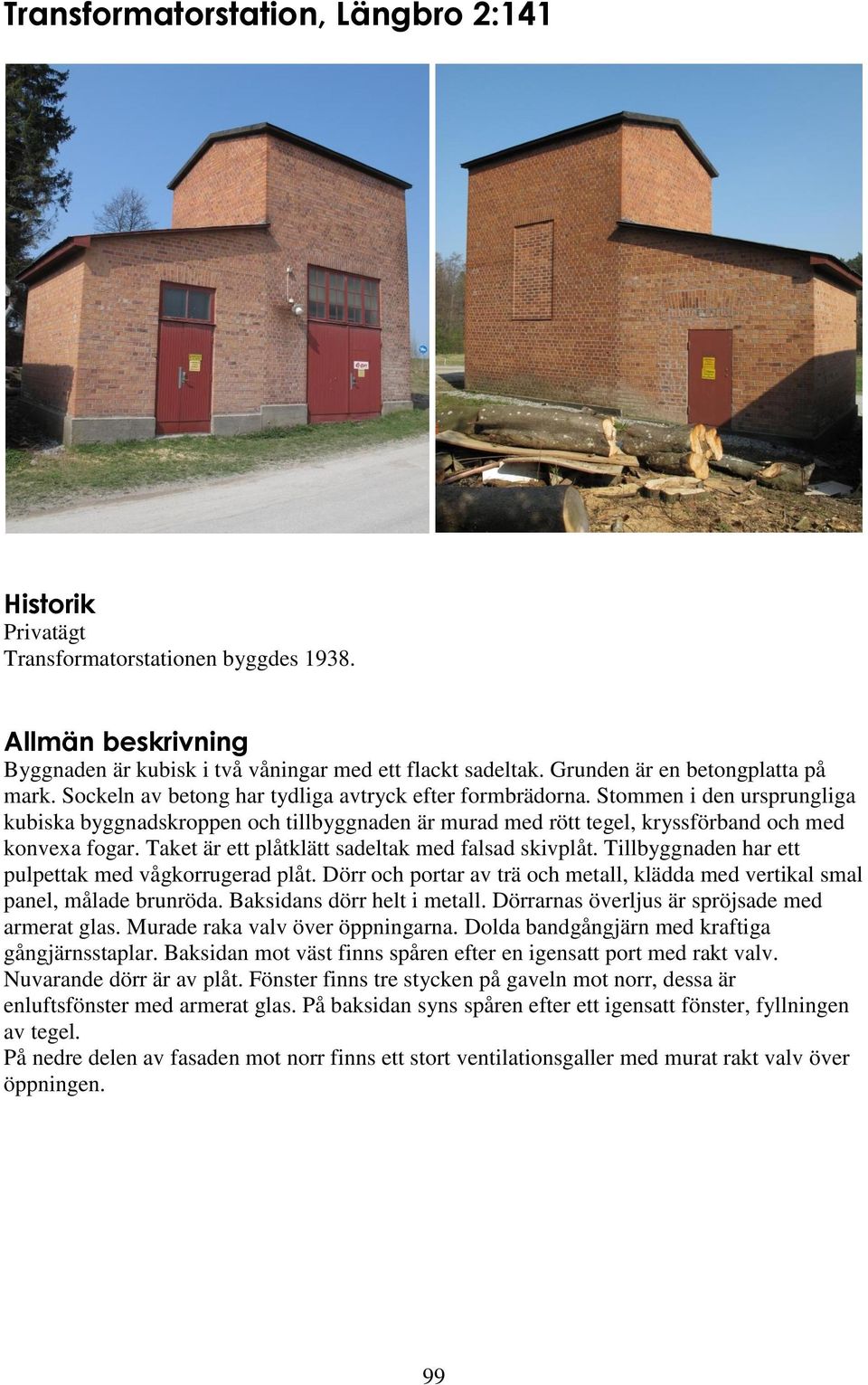 Stommen i den ursprungliga kubiska byggnadskroppen och tillbyggnaden är murad med rött tegel, kryssförband och med konvexa fogar. Taket är ett plåtklätt sadeltak med falsad skivplåt.