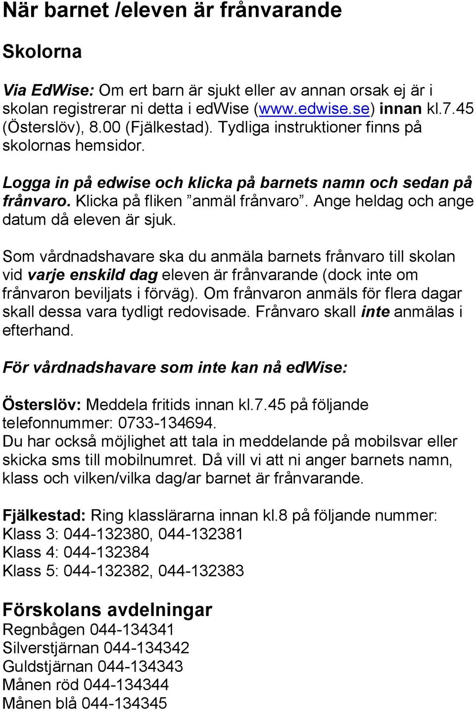 Ange heldag och ange datum då eleven är sjuk. Som vårdnadshavare ska du anmäla barnets frånvaro till skolan vid varje enskild dag eleven är frånvarande (dock inte om frånvaron beviljats i förväg).