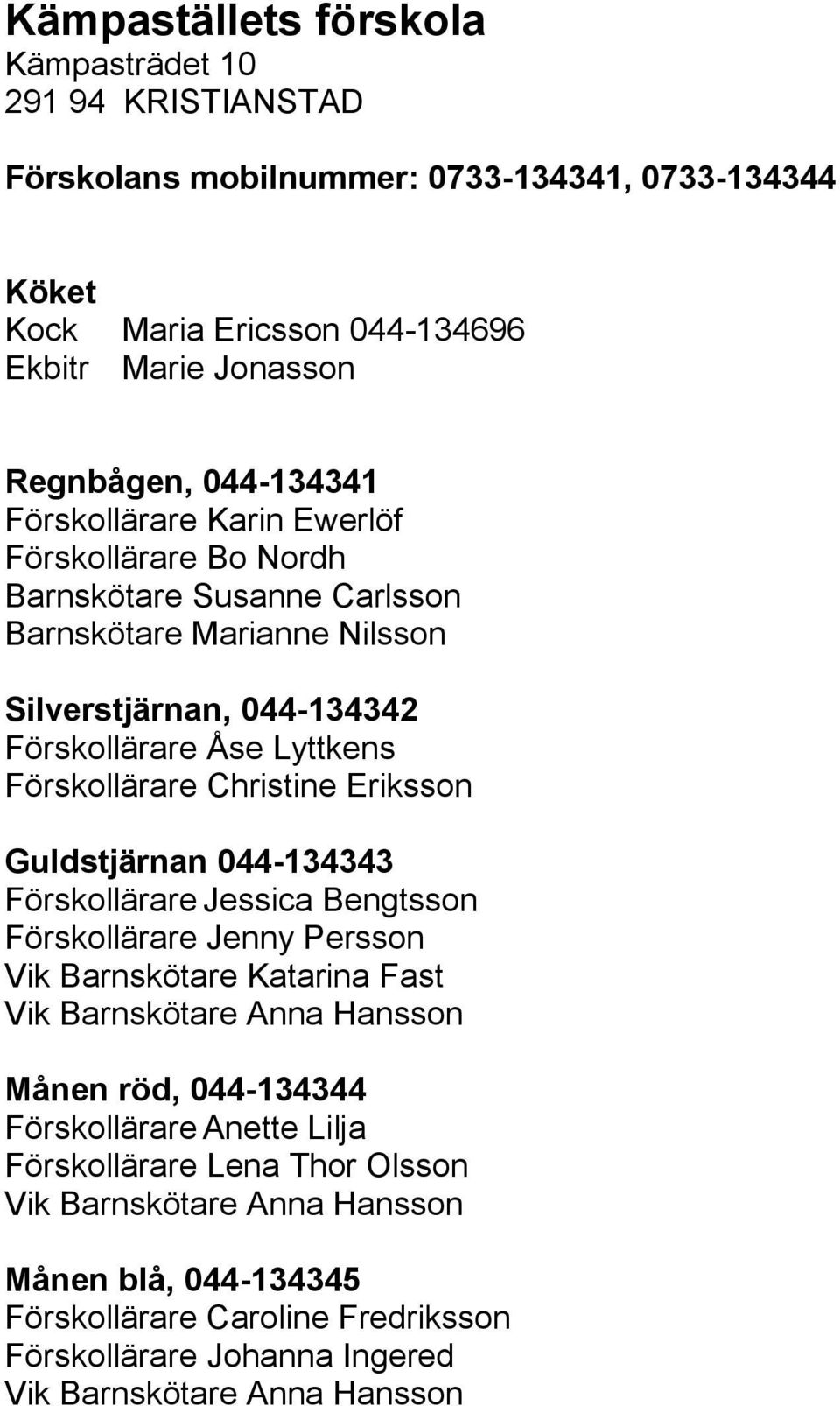 Christine Eriksson Guldstjärnan 044-134343 Förskollärare Jessica Bengtsson Förskollärare Jenny Persson Vik Barnskötare Katarina Fast Vik Barnskötare Anna Hansson Månen röd, 044-134344