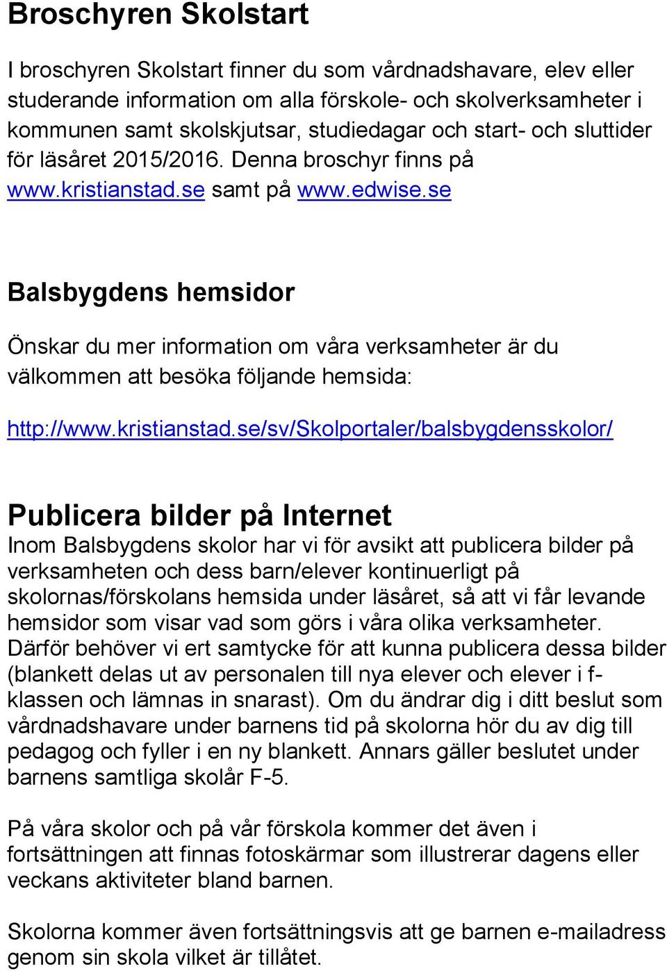 se Balsbygdens hemsidor Önskar du mer information om våra verksamheter är du välkommen att besöka följande hemsida: http://www.kristianstad.