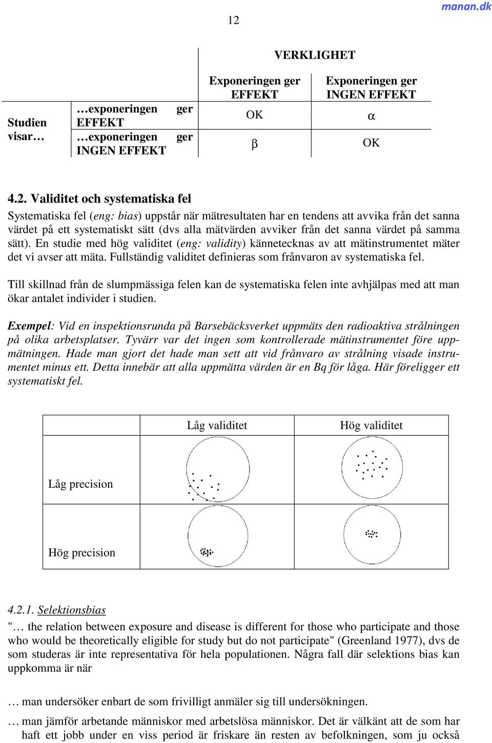 En studie med hög validitet (eng: validity) kännetecknas av att mätinstrumentet mäter det vi avser att mäta. Fullständig validitet definieras som frånvaron av systematiska fel.