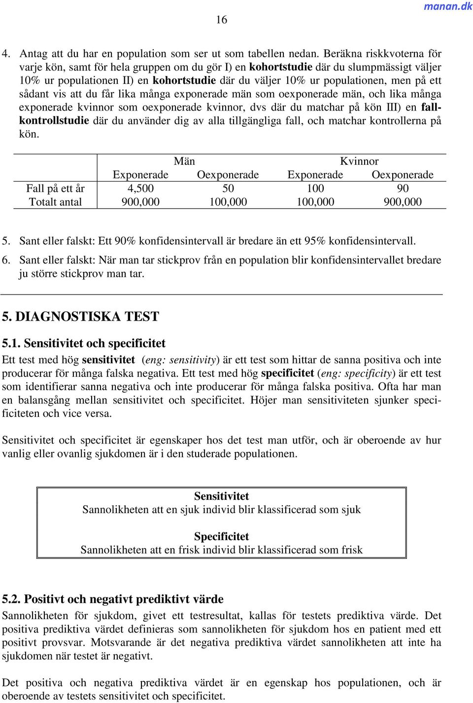 sådant vis att du får lika många exponerade män som oexponerade män, och lika många exponerade kvinnor som oexponerade kvinnor, dvs där du matchar på kön III) en fallkontrollstudie där du använder