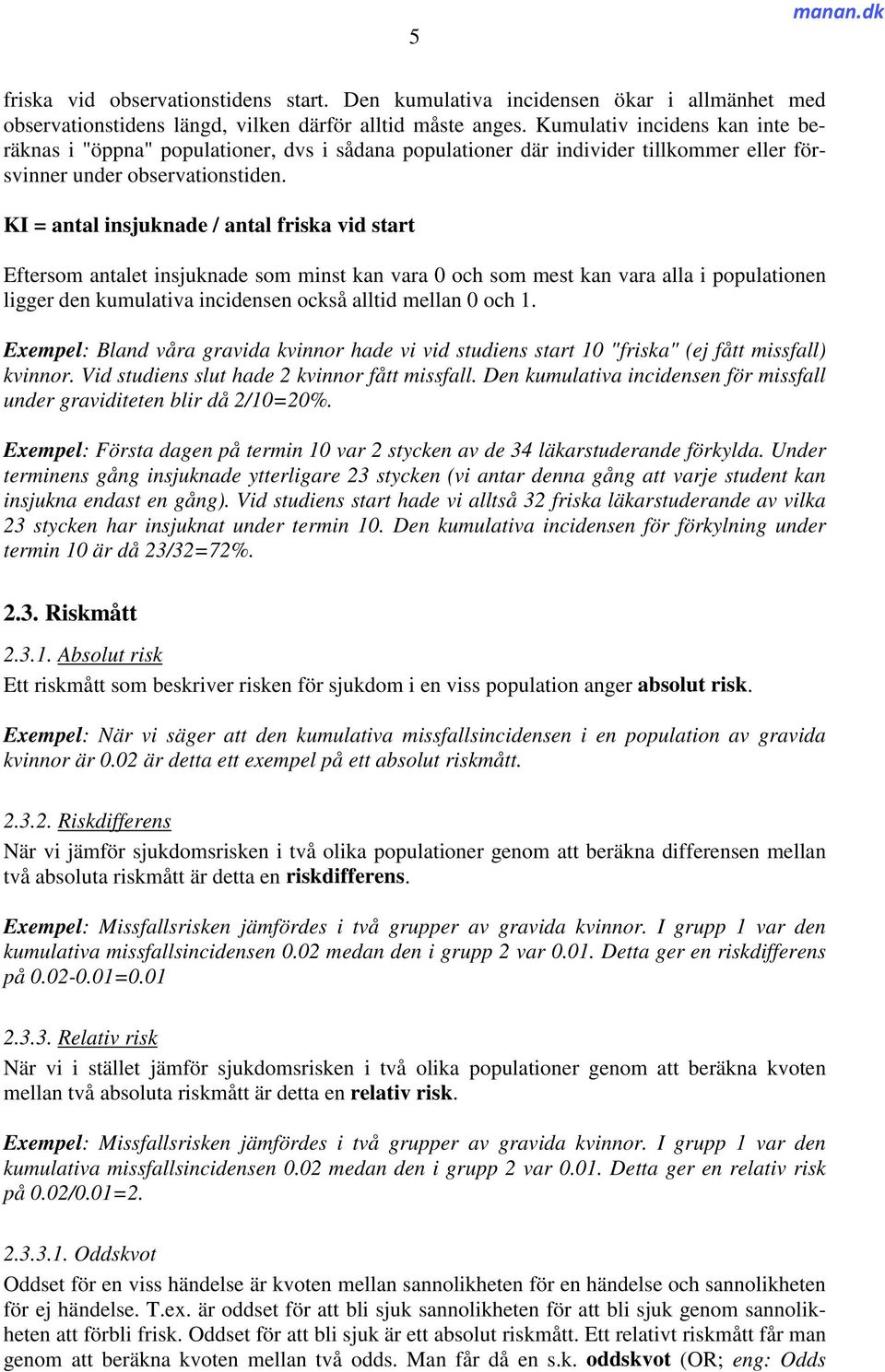 KI = antal insjuknade / antal friska vid start Eftersom antalet insjuknade som minst kan vara 0 och som mest kan vara alla i populationen ligger den kumulativa incidensen också alltid mellan 0 och 1.