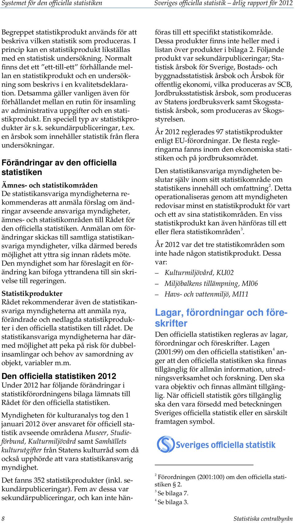Normalt finns det ett ett-till-ett förhållande mellan en statistikprodukt och en undersökning som beskrivs i en kvalitetsdeklaration.