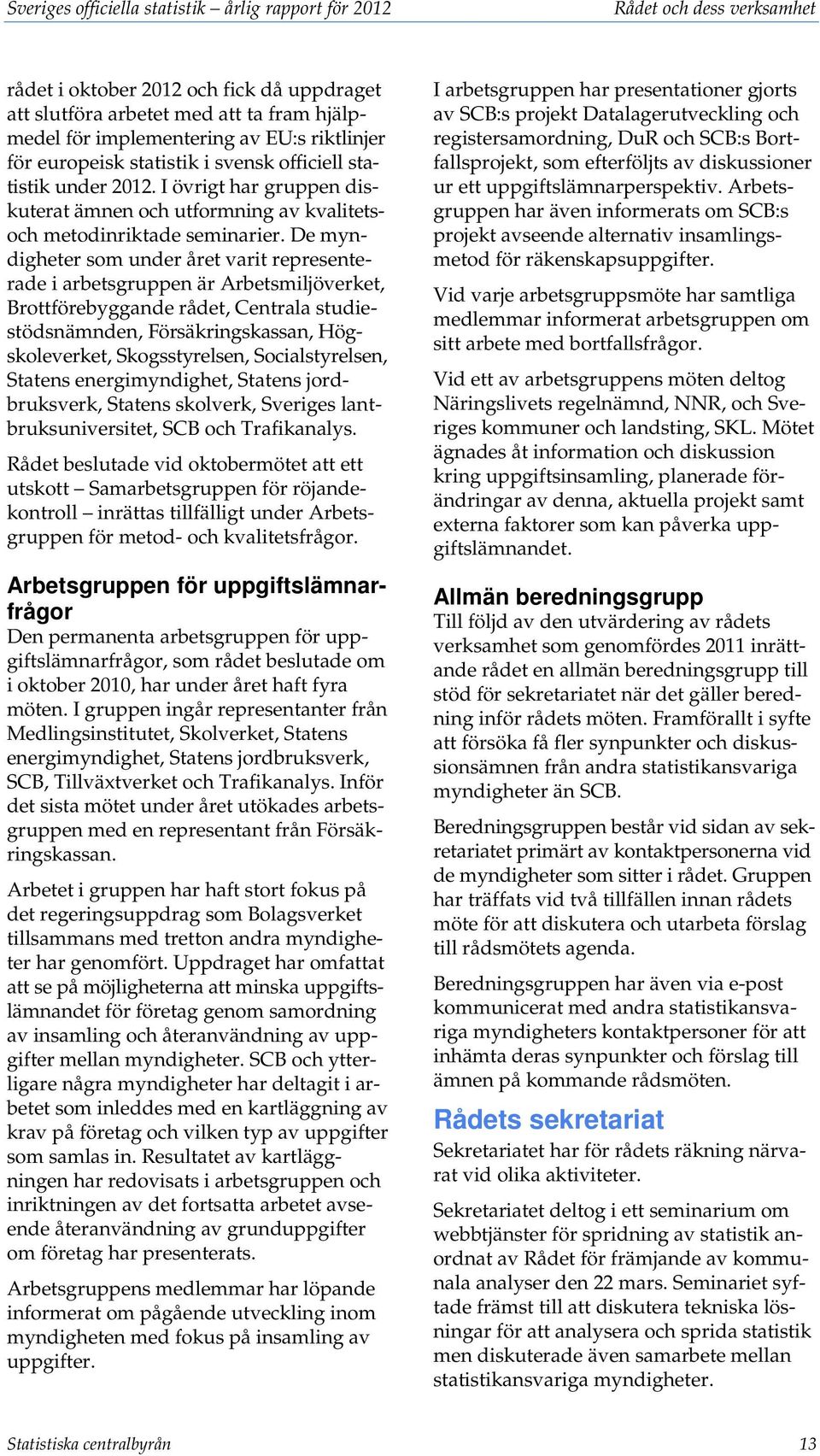 De myndigheter som under året varit representerade i arbetsgruppen är Arbetsmiljöverket, Brottförebyggande rådet, Centrala studiestödsnämnden, Försäkringskassan, Högskoleverket, Skogsstyrelsen,