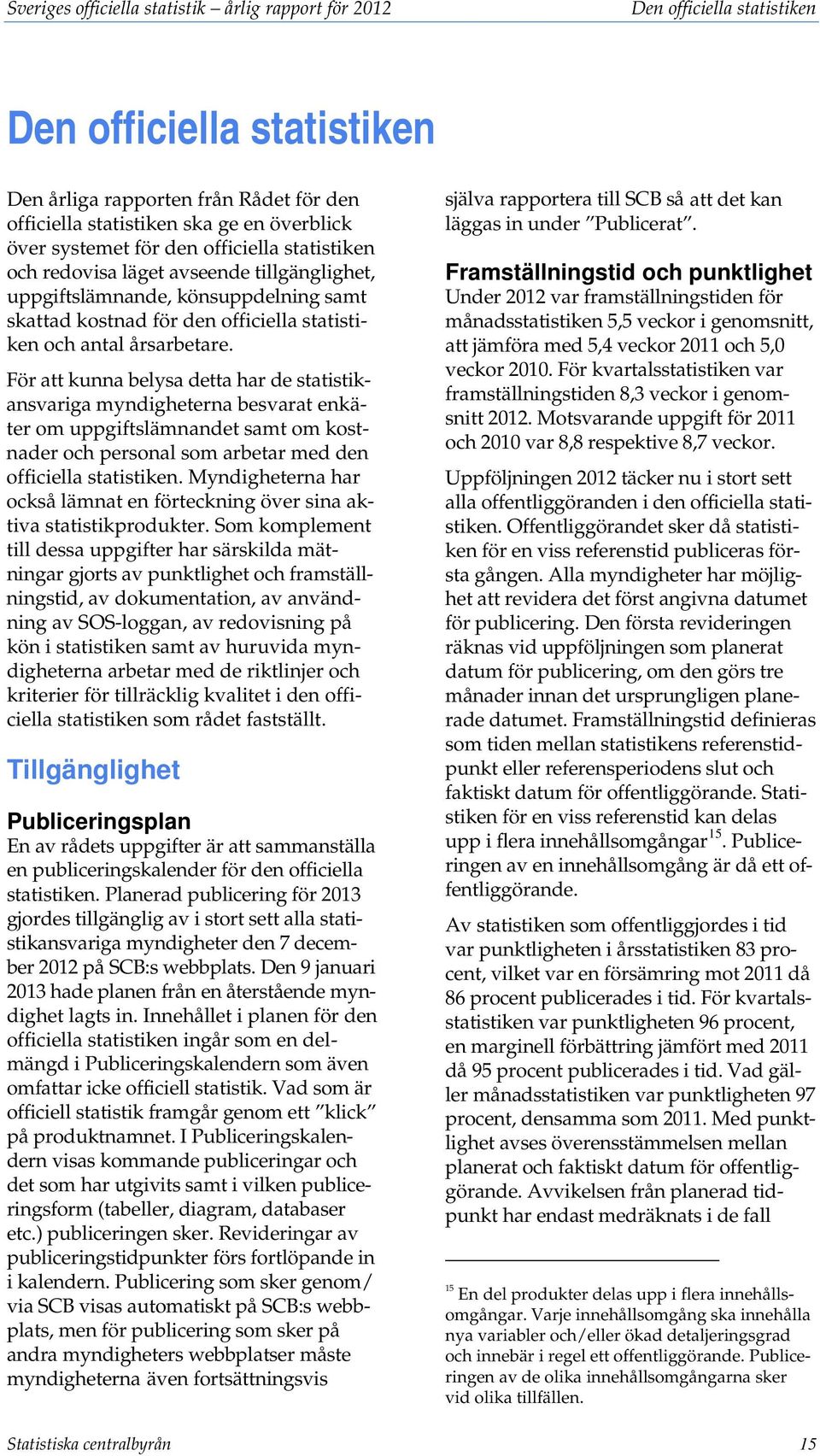 För att kunna belysa detta har de statistikansvariga myndigheterna besvarat enkäter om uppgiftslämnandet samt om kostnader och personal som arbetar med den officiella statistiken.