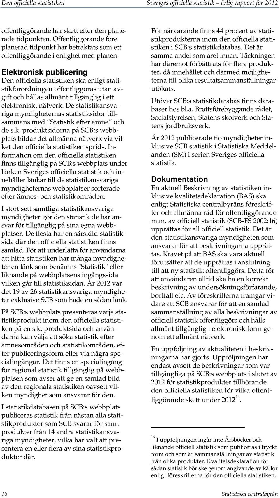 Elektronisk publicering Den officiella statistiken ska enligt statistikförordningen offentliggöras utan avgift och hållas allmänt tillgänglig i ett elektroniskt nätverk.