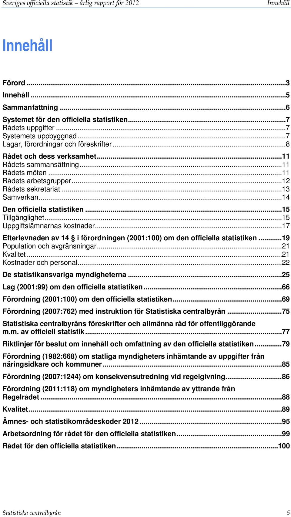 .. 13 Samverkan... 14 Den officiella statistiken... 15 Tillgänglighet... 15 Uppgiftslämnarnas kostnader... 17 Efterlevnaden av 14 i förordningen (2001:100) om den officiella statistiken.