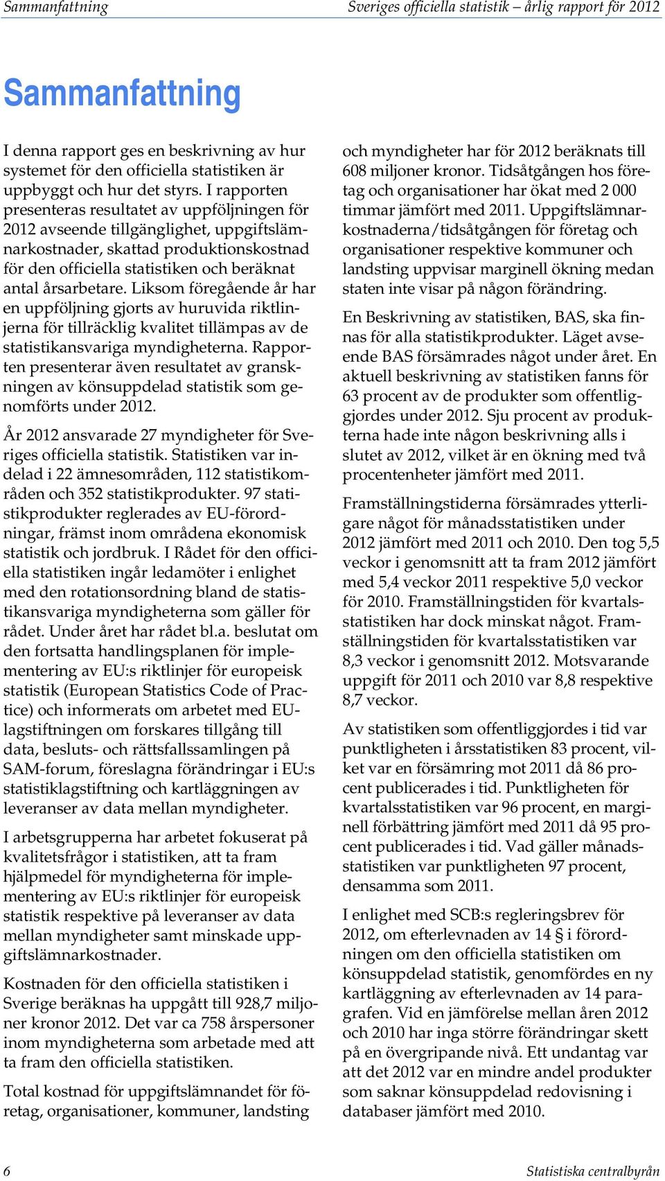 Liksom föregående år har en uppföljning gjorts av huruvida riktlinjerna för tillräcklig kvalitet tillämpas av de statistikansvariga myndigheterna.
