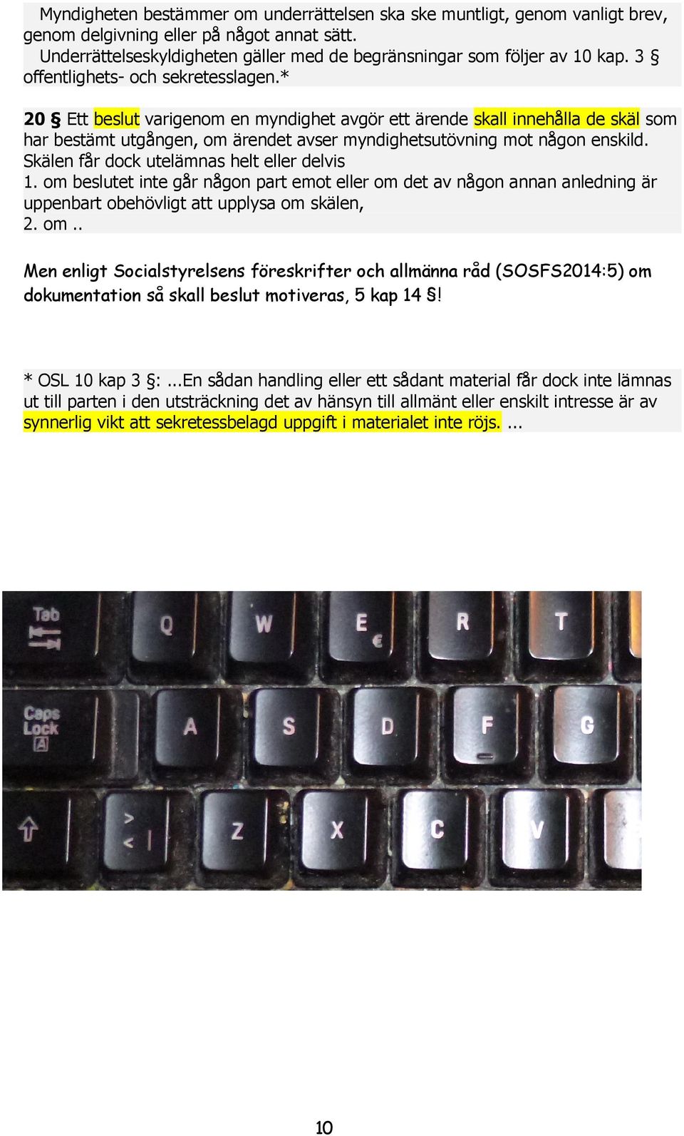 Skälen får dock utelämnas helt eller delvis 1. om beslutet inte går någon part emot eller om det av någon annan anledning är uppenbart obehövligt att upplysa om skälen, 2. om.. Men enligt Socialstyrelsens föreskrifter och allmänna råd (SOSFS2014:5) om dokumentation så skall beslut motiveras, 5 kap 14!