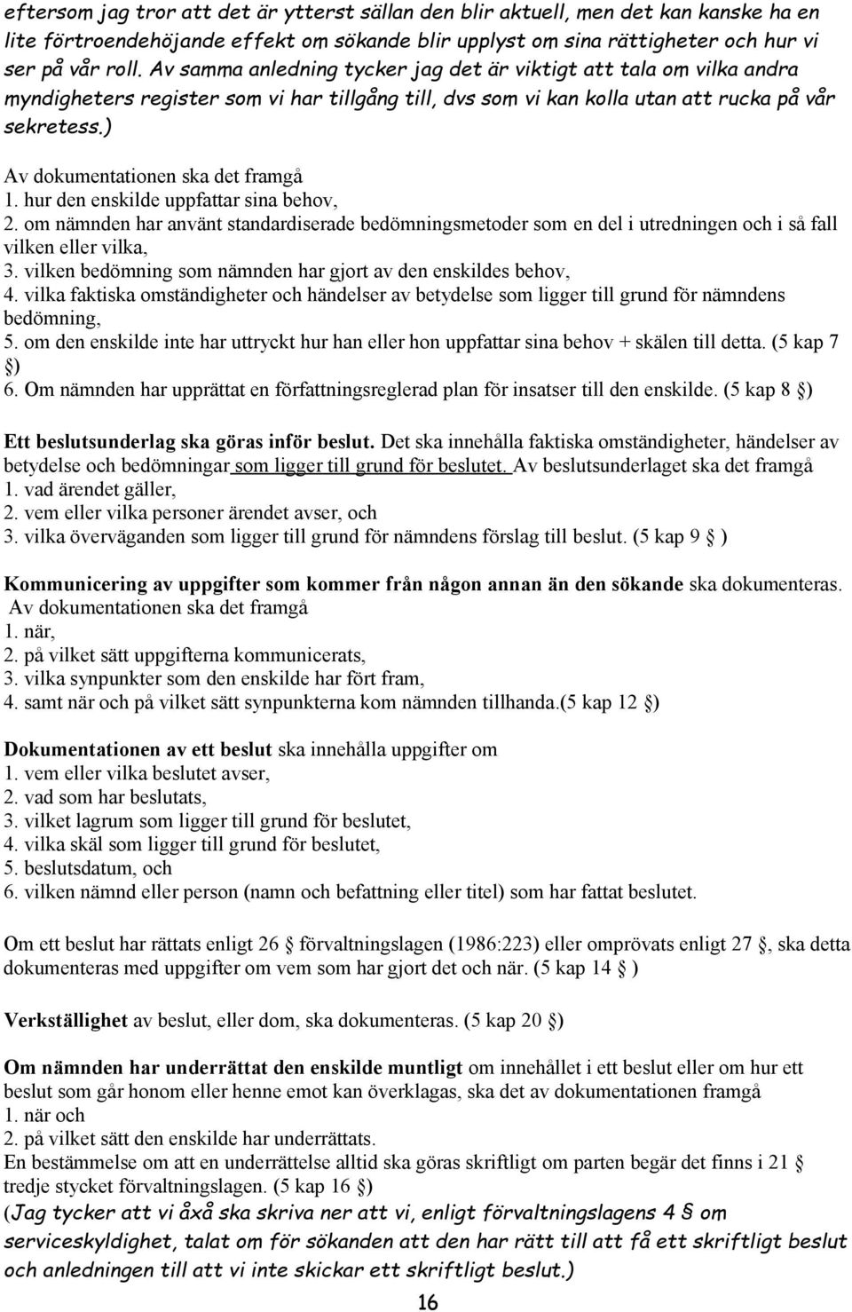 ) Av dokumentationen ska det framgå 1. hur den enskilde uppfattar sina behov, 2. om nämnden har använt standardiserade bedömningsmetoder som en del i utredningen och i så fall vilken eller vilka, 3.