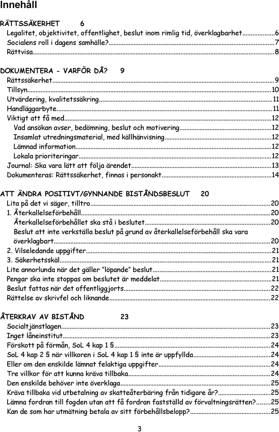 ..12 Lämnad information...12 Lokala prioriteringar...12 Journal: Ska vara lätt att följa ärendet...13 Dokumenteras: Rättssäkerhet, finnas i personakt.