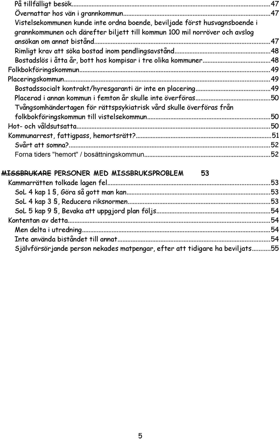 ..47 Rimligt krav att söka bostad inom pendlingsavstånd...48 Bostadslös i åtta år, bott hos kompisar i tre olika kommuner...48 Folkbokföringskommun...49 Placeringskommun.