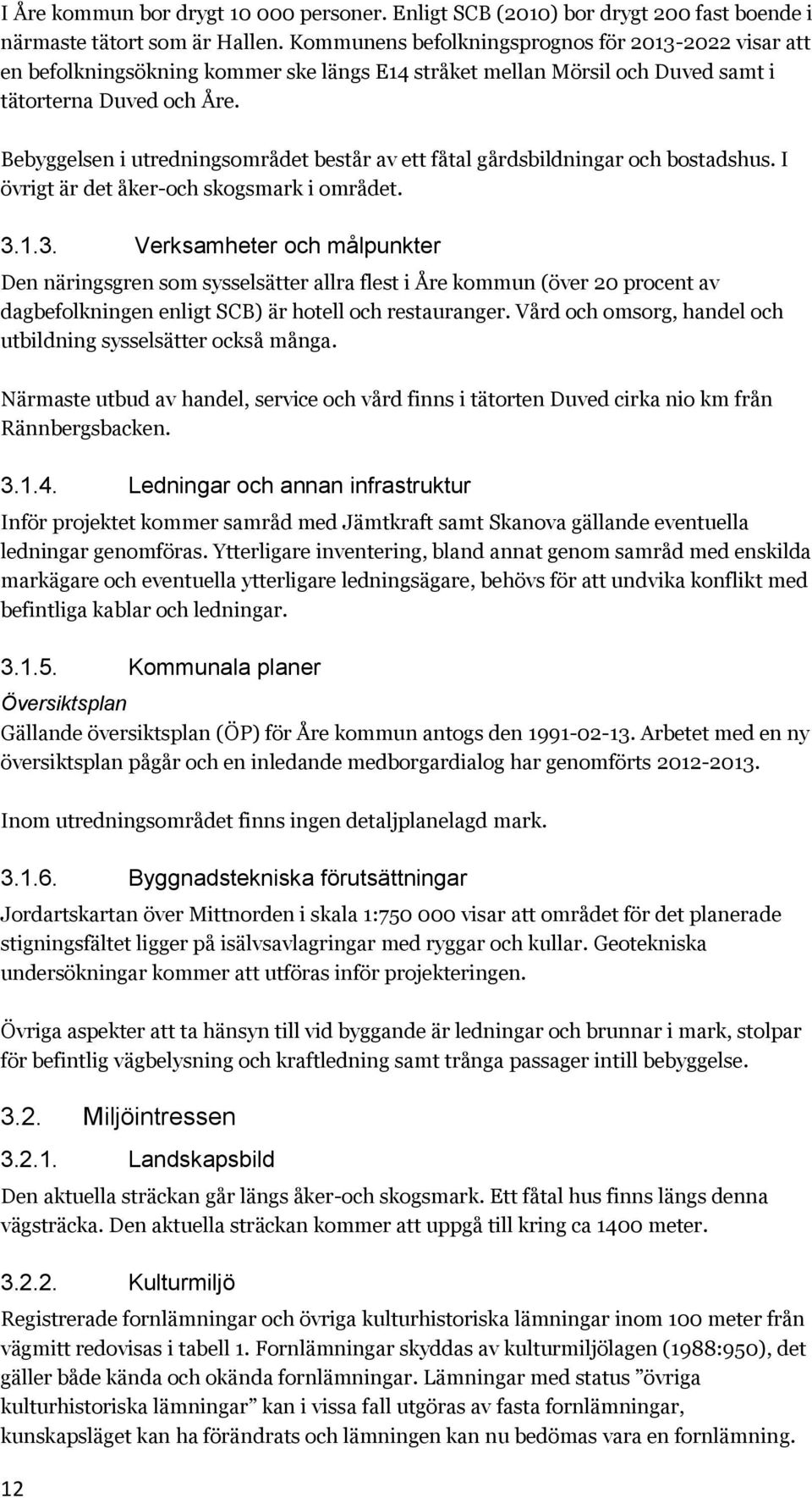 Bebyggelsen i utredningsområdet består av ett fåtal gårdsbildningar och bostadshus. I övrigt är det åker-och skogsmark i området. 3.