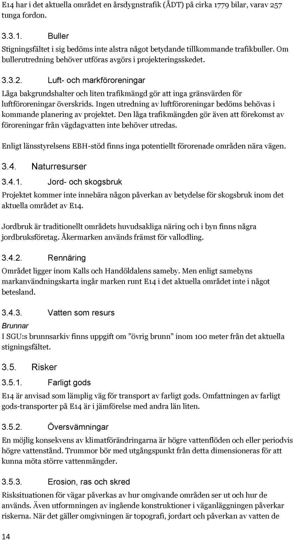 Ingen utredning av luftföroreningar bedöms behövas i kommande planering av projektet. Den låga trafikmängden gör även att förekomst av föroreningar från vägdagvatten inte behöver utredas.