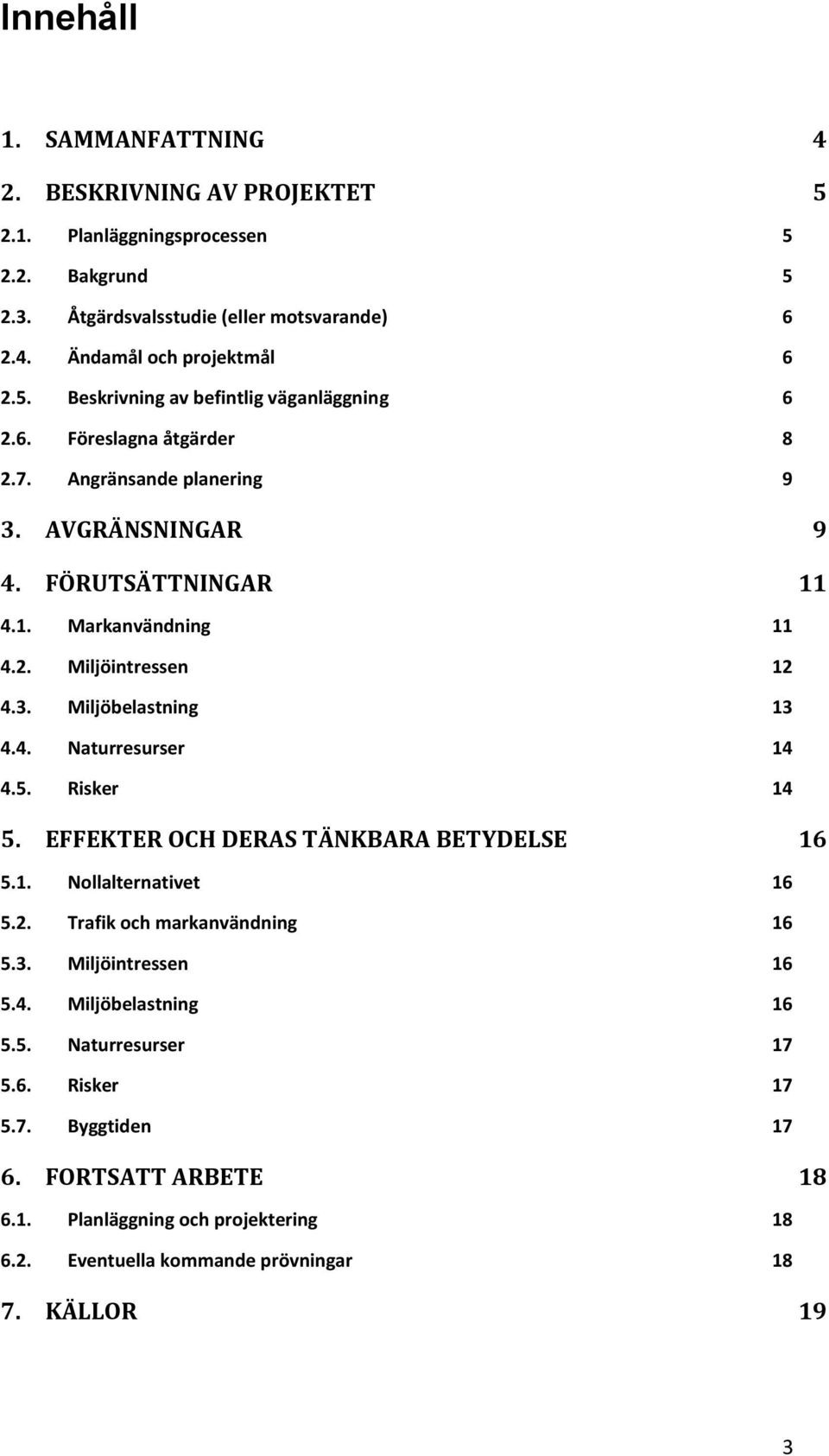 5. Risker 14 5. EFFEKTER OCH DERAS TÄNKBARA BETYDELSE 16 5.1. Nollalternativet 16 5.2. Trafik och markanvändning 16 5.3. Miljöintressen 16 5.4. Miljöbelastning 16 5.5. Naturresurser 17 5.